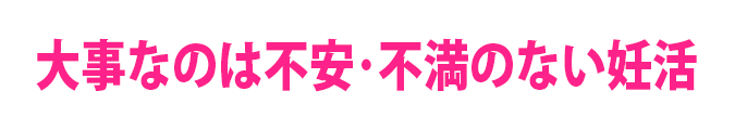 大事なのは不安･不満のない妊活