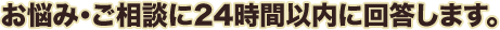 お悩み・ご相談に24時間以内に回答します。