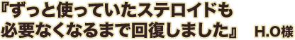 ずっと使っていたステロイドも必要なくなるまで回復しました