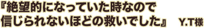 絶望的になっていた時なので信じられないほどの救いでした