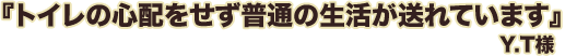 トイレの心配をせず普通の生活が送れています