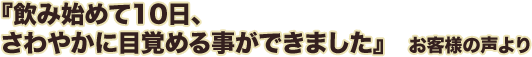 飲み始めて10日、さわやかに目覚める事ができました